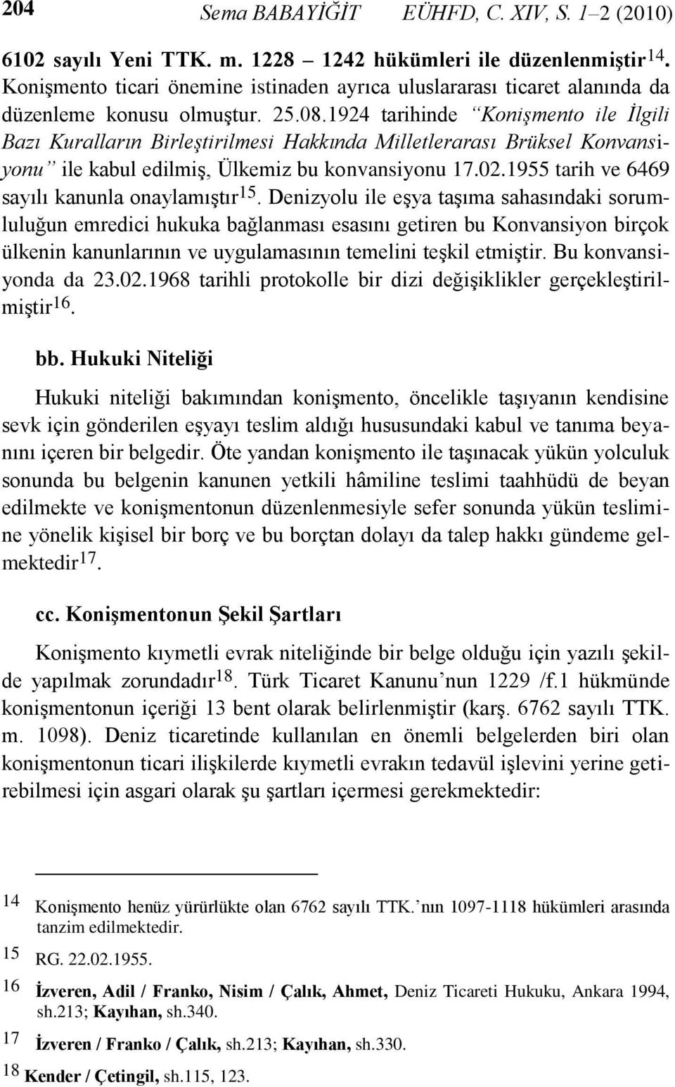 1924 tarihinde Konişmento ile Ġlgili Bazı Kuralların Birleştirilmesi Hakkında Milletlerarası Brüksel Konvansiyonu ile kabul edilmiş, Ülkemiz bu konvansiyonu 17.02.