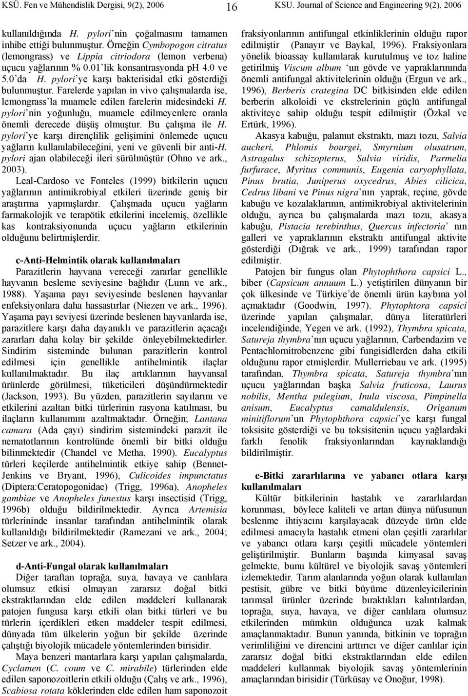 Farelerde yapılan in vivo çalışmalarda ise, lemongrass la muamele edilen farelerin midesindeki H. pylori nin yoğunluğu, muamele edilmeyenlere oranla önemli derecede düşüş olmuştur. Bu çalışma ile H.