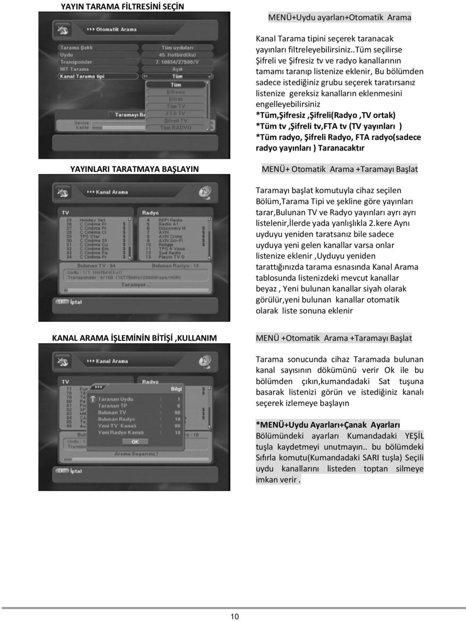 engelleyebilirsiniz *Tüm,Şifresiz,Şifreli(Radyo,TV ortak) *Tüm tv,şifreli tv,fta tv (TV yayınları ) *Tüm radyo, Şifreli Radyo, FTA radyo(sadece radyo yayınları ) Taranacaktır YAYINLARI TARATMAYA