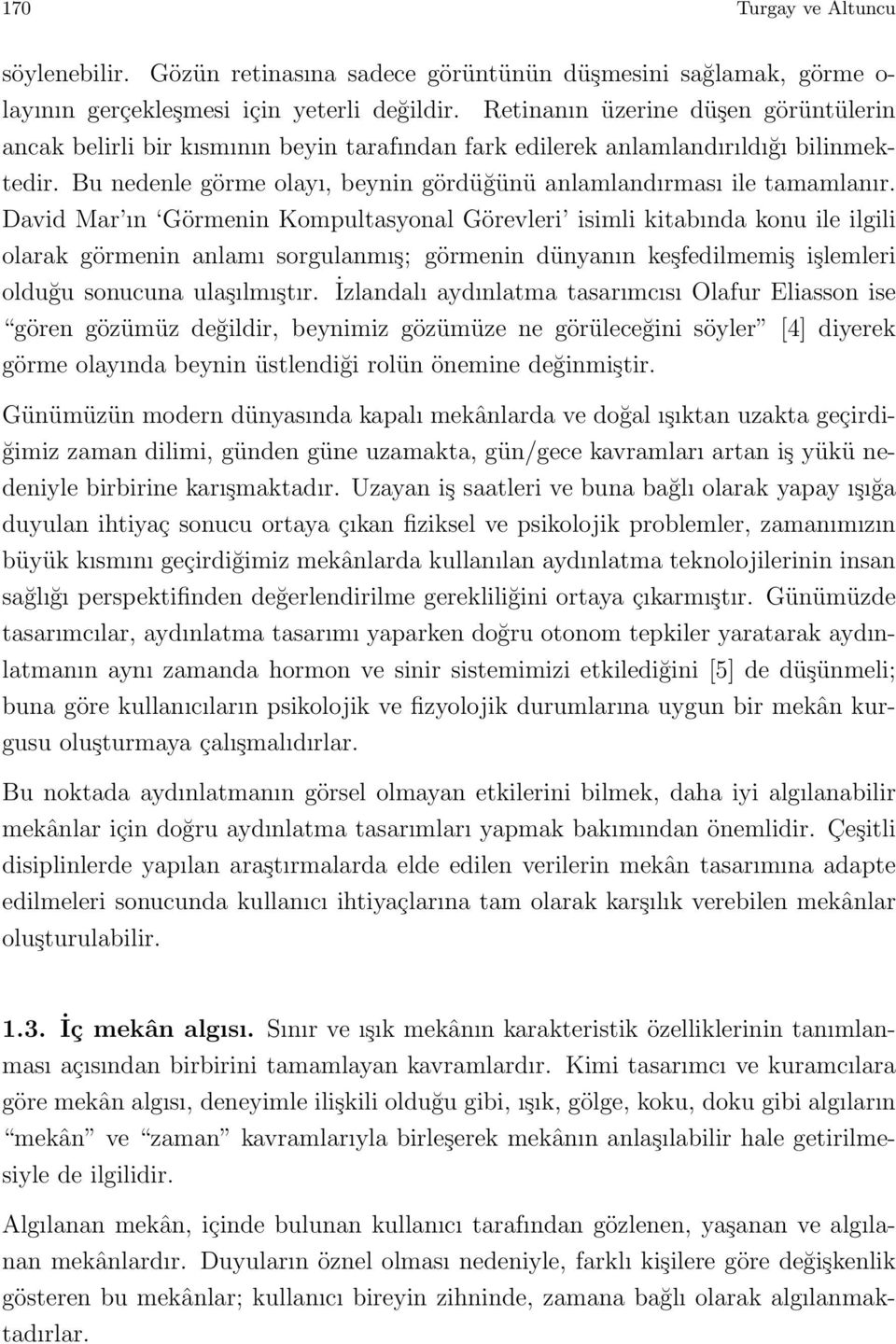 David Mar ın Görmenin Kompultasyonal Görevleri isimli kitabında konu ile ilgili olarak görmenin anlamı sorgulanmış; görmenin dünyanın keşfedilmemiş işlemleri olduğu sonucuna ulaşılmıştır.