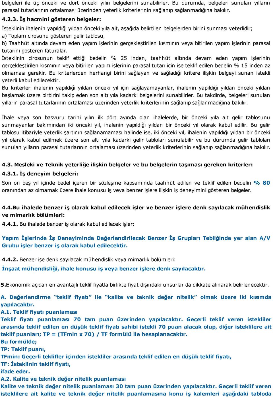 İş hacmini gösteren belgeler: İsteklinin ihalenin yapıldığı yıldan önceki yıla ait, aşağıda belirtilen belgelerden birini sunması yeterlidir; a) Toplam cirosunu gösteren gelir tablosu, b) Taahhüt