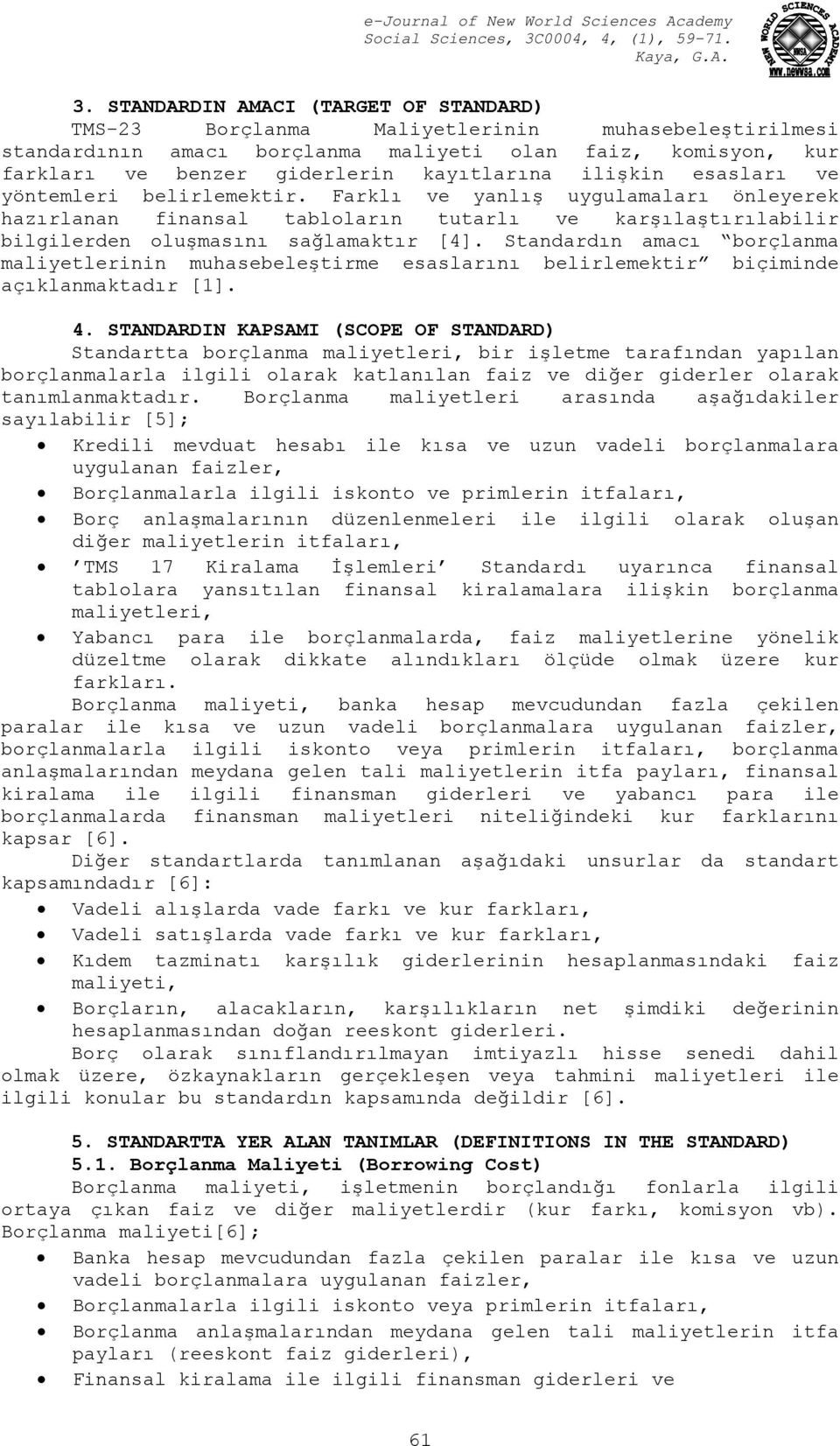 Standardın amacı borçlanma maliyetlerinin muhasebeleştirme esaslarını belirlemektir biçiminde açıklanmaktadır [1]. 4.