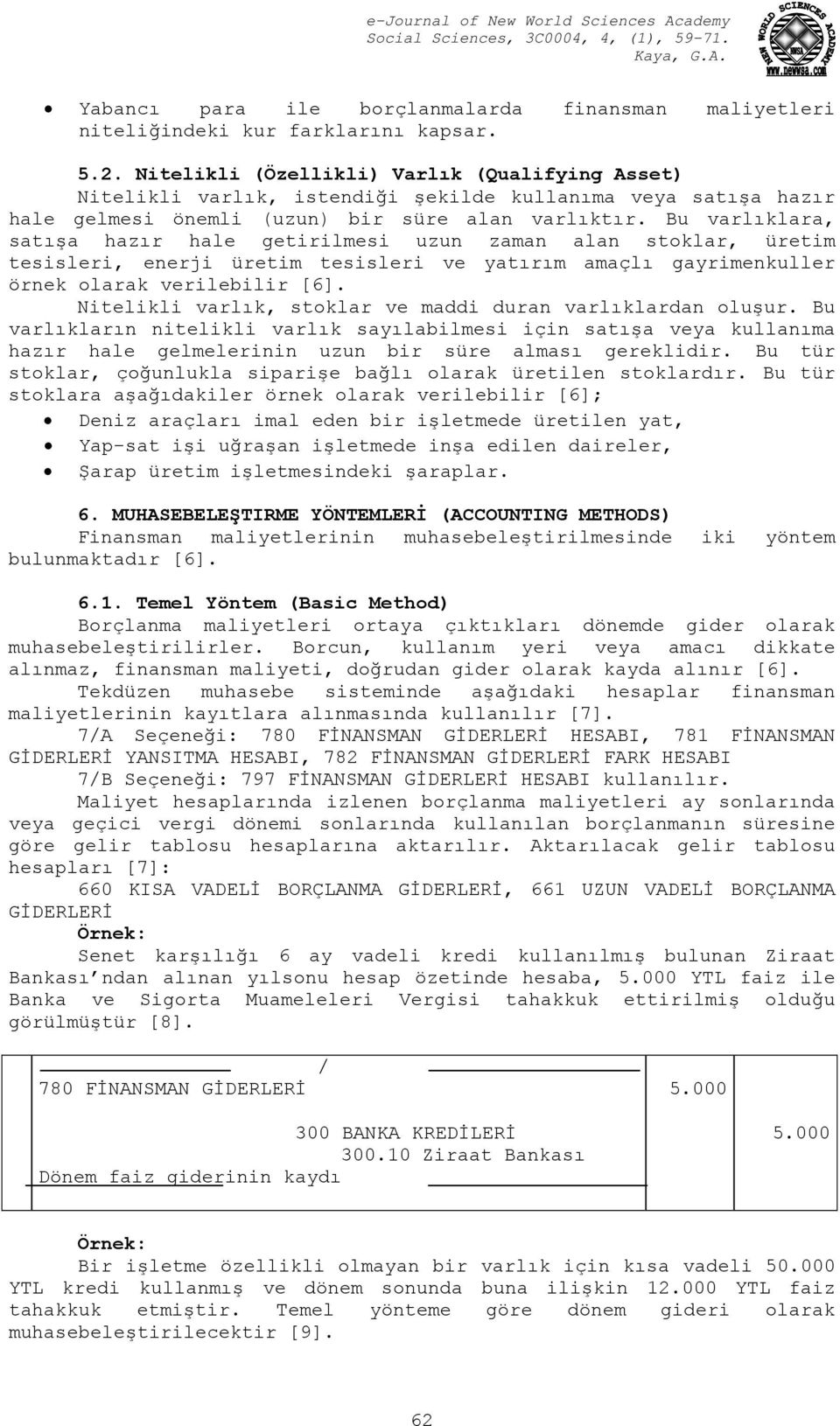 Bu varlıklara, satışa hazır hale getirilmesi uzun zaman alan stoklar, üretim tesisleri, enerji üretim tesisleri ve yatırım amaçlı gayrimenkuller örnek olarak verilebilir [6].