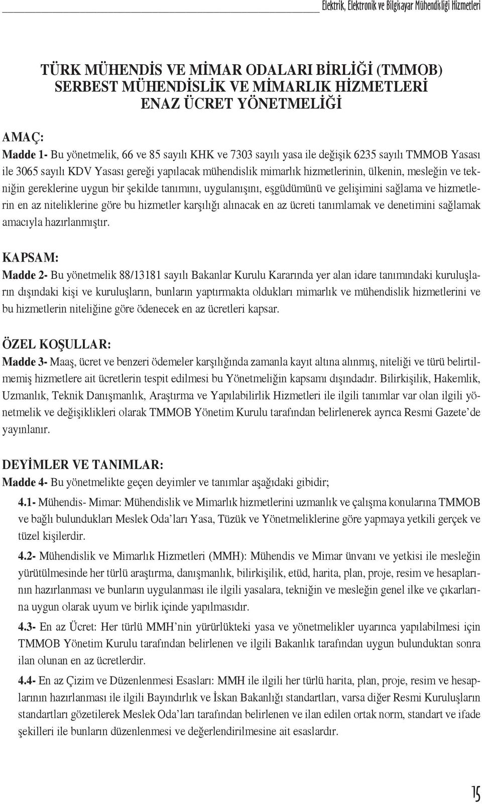 gereklerine uygun bir şekilde tanımını, uygulanışını, eşgüdümünü ve gelişimini sağlama ve hizmetlerin en az niteliklerine göre bu hizmetler karşılığı alınacak en az ücreti tanımlamak ve denetimini