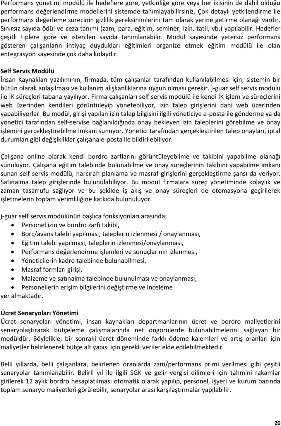 Sınırsız sayıda ödül ve ceza tanımı (zam, para, eğitim, seminer, izin, tatil, vb.) yapılabilir. Hedefler çeşitli tiplere göre ve istenilen sayıda tanımlanabilir.