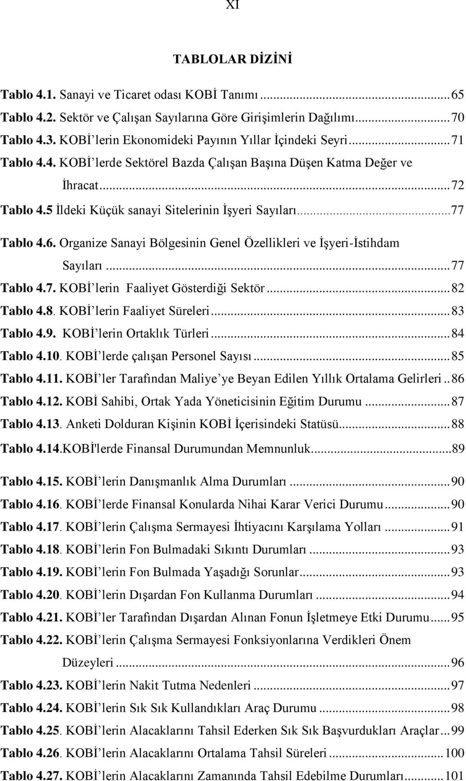 5 İldeki Küçük sanayi Sitelerinin İşyeri Sayıları...77 Tablo 4.6. Organize Sanayi Bölgesinin Genel Özellikleri ve İşyeri-İstihdam Sayıları... 77 Tablo 4.7. KOBİ lerin Faaliyet Gösterdiği Sektör.