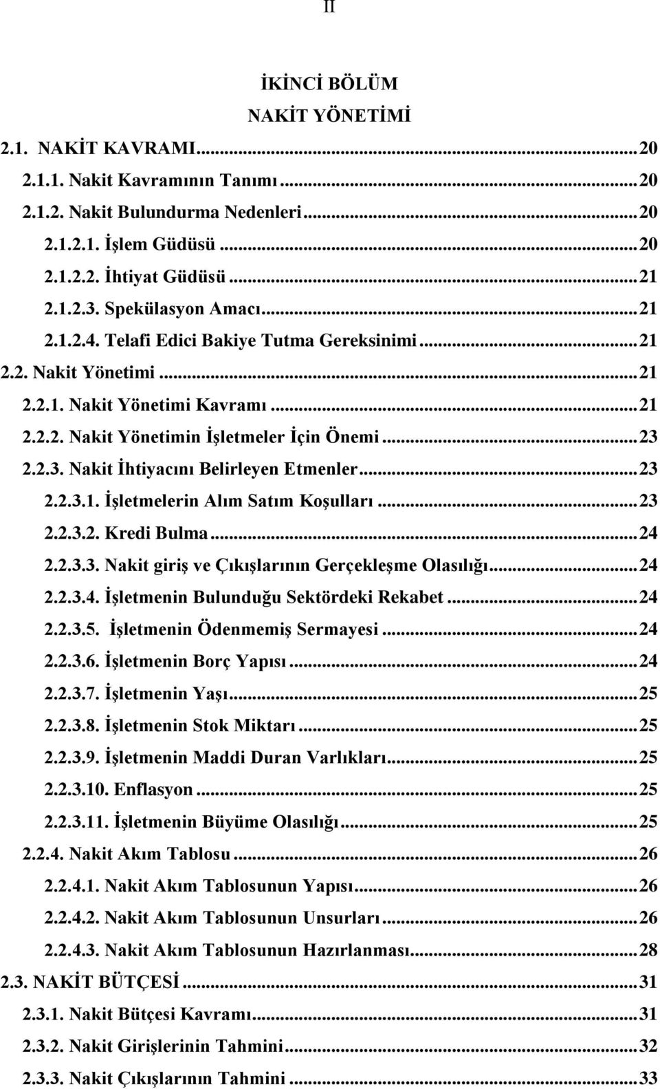 2.2.3. Nakit İhtiyacını Belirleyen Etmenler... 23 2.2.3.1. İşletmelerin Alım Satım Koşulları... 23 2.2.3.2. Kredi Bulma... 24 2.2.3.3. Nakit giriş ve Çıkışlarının Gerçekleşme Olasılığı... 24 2.2.3.4. İşletmenin Bulunduğu Sektördeki Rekabet.