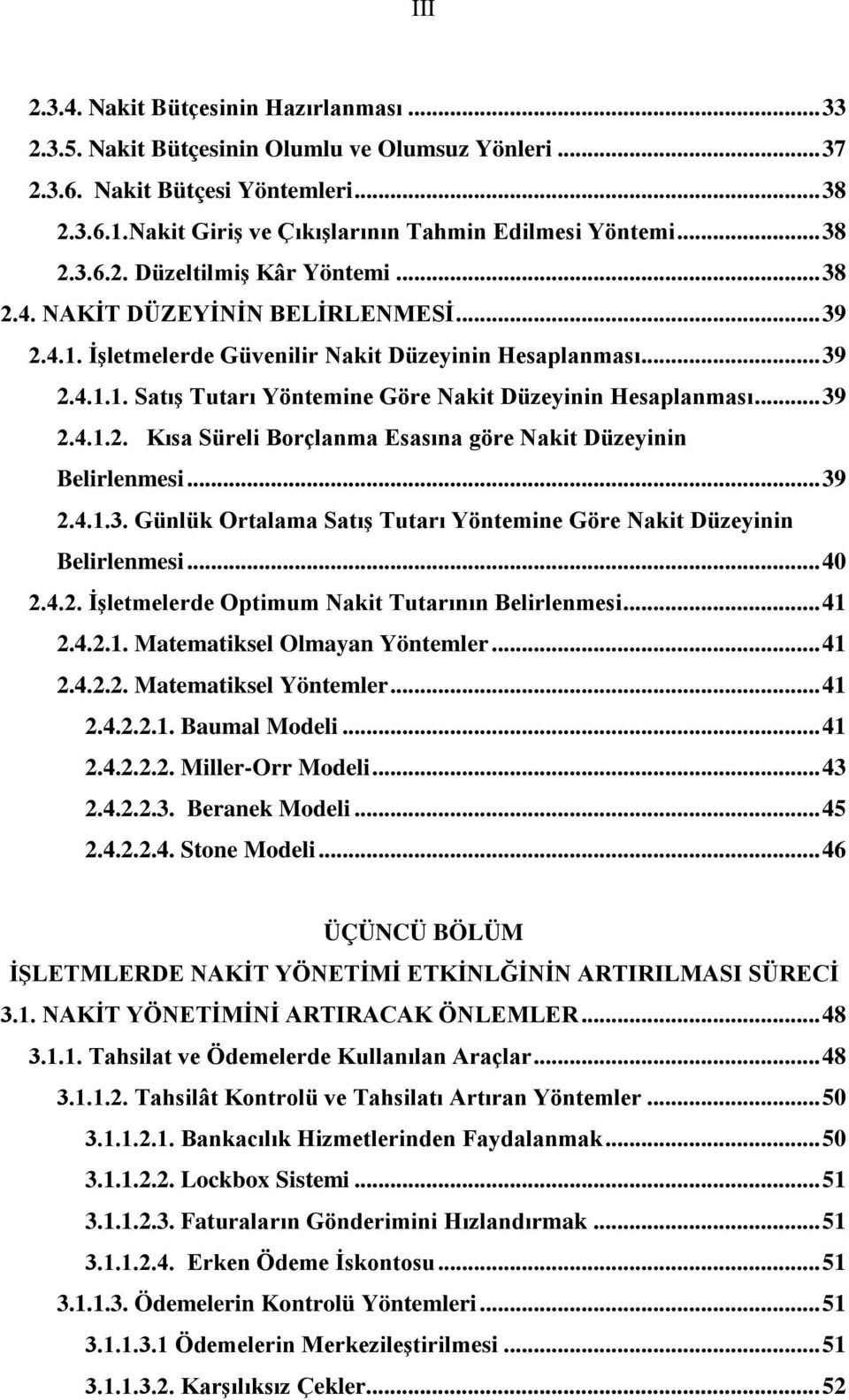 .. 39 2.4.1.1. Satış Tutarı Yöntemine Göre Nakit Düzeyinin Hesaplanması... 39 2.4.1.2. Kısa Süreli Borçlanma Esasına göre Nakit Düzeyinin Belirlenmesi... 39 2.4.1.3. Günlük Ortalama Satış Tutarı Yöntemine Göre Nakit Düzeyinin Belirlenmesi.