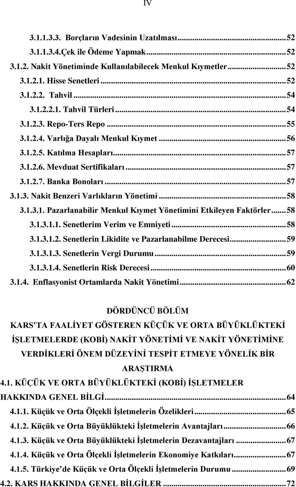 .. 57 3.1.3. Nakit Benzeri Varlıkların Yönetimi... 58 3.1.3.1. Pazarlanabilir Menkul Kıymet Yönetimini Etkileyen Faktörler... 58 3.1.3.1.1. Senetlerim Verim ve Emniyeti... 58 3.1.3.1.2.