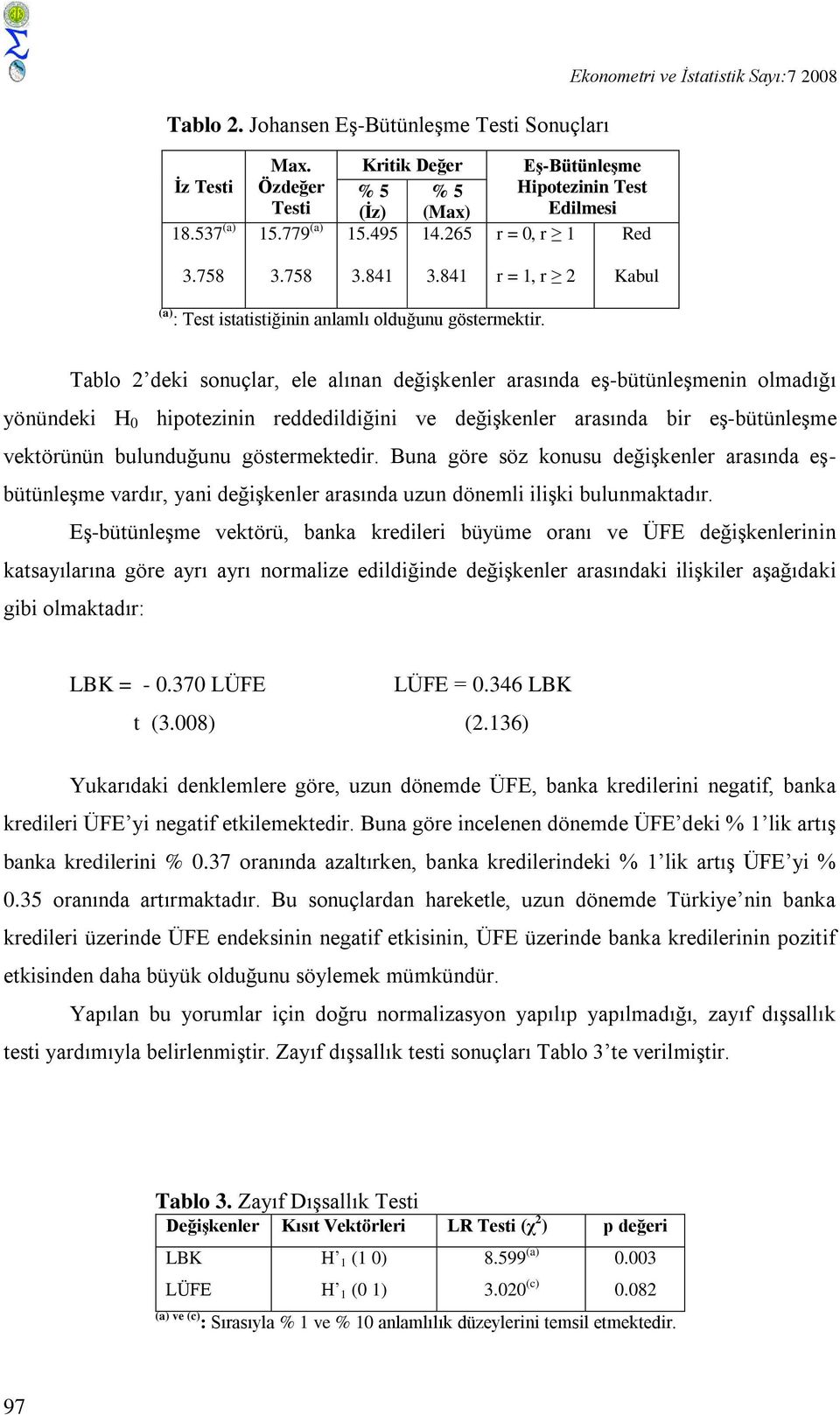 Tablo 2 deki sonuçlar, ele alınan değişkenler arasında eş-bütünleşmenin olmadığı yönündeki H 0 hipotezinin reddedildiğini ve değişkenler arasında bir eş-bütünleşme vektörünün bulunduğunu