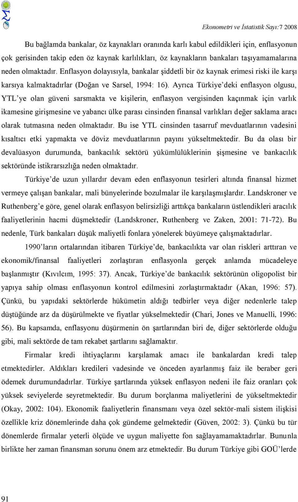 Ayrıca Türkiye deki enflasyon olgusu, YTL ye olan güveni sarsmakta ve kişilerin, enflasyon vergisinden kaçınmak için varlık ikamesine girişmesine ve yabancı ülke parası cinsinden finansal varlıkları