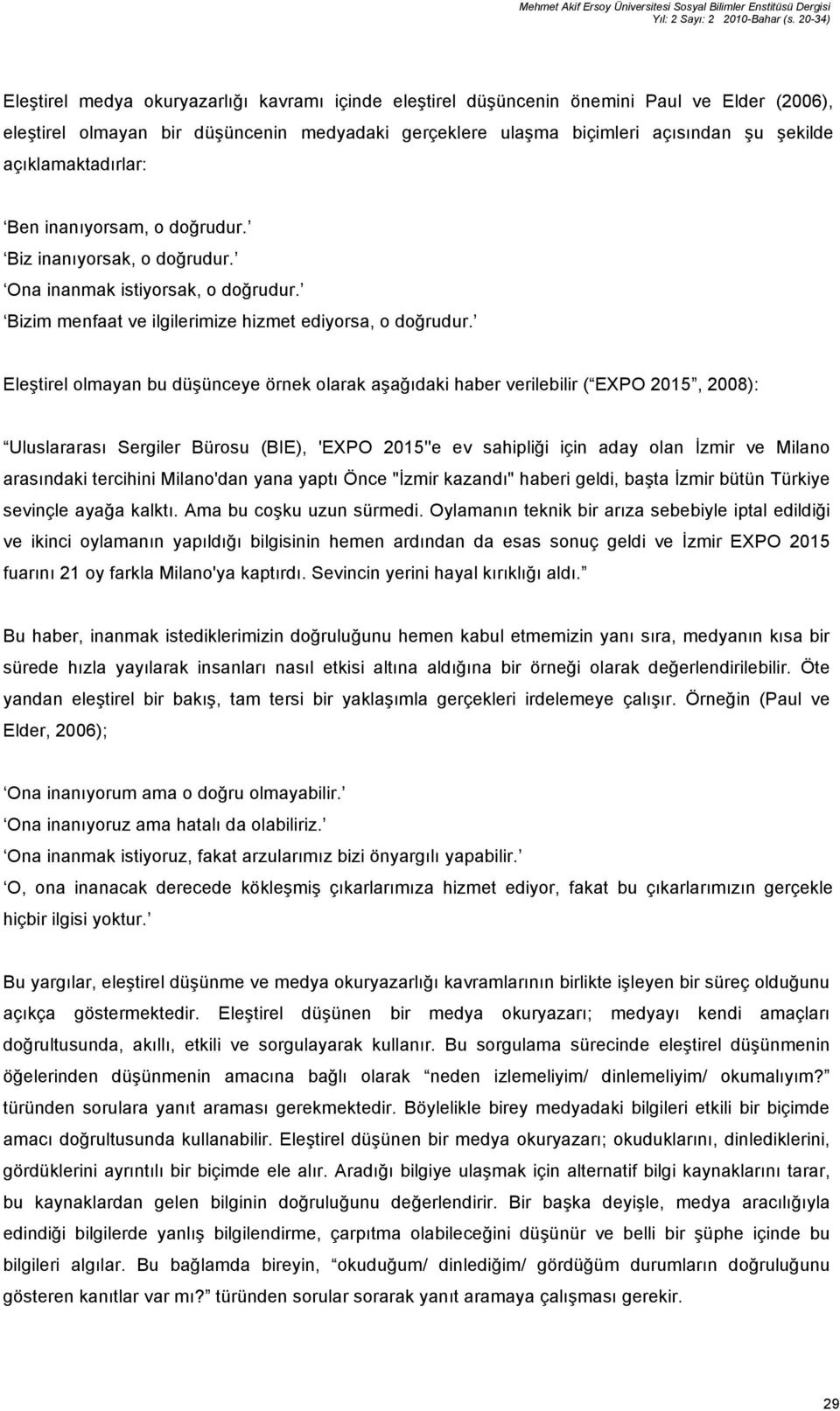 açıklamaktadırlar: Ben inanıyorsam, o doğrudur. Biz inanıyorsak, o doğrudur. Ona inanmak istiyorsak, o doğrudur. Bizim menfaat ve ilgilerimize hizmet ediyorsa, o doğrudur.