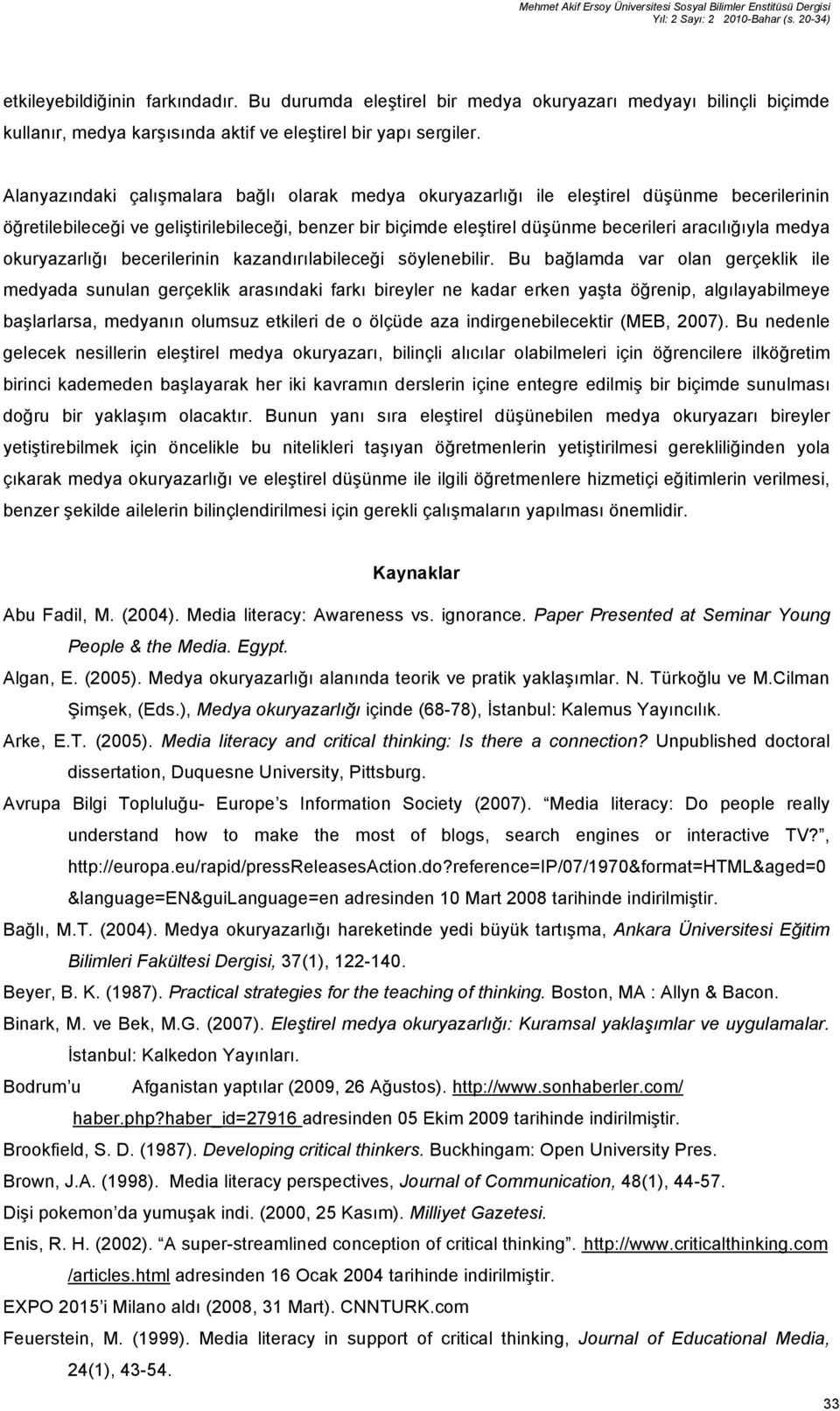 Alanyazındaki çalışmalara bağlı olarak medya okuryazarlığı ile eleştirel düşünme becerilerinin öğretilebileceği ve geliştirilebileceği, benzer bir biçimde eleştirel düşünme becerileri aracılığıyla