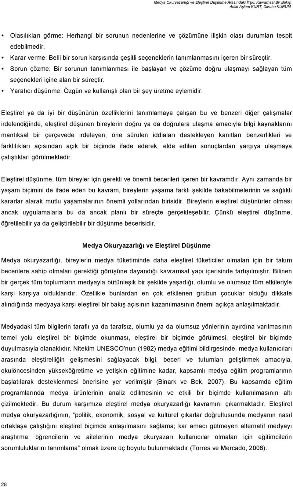 Sorun çözme: Bir sorunun tanımlanması ile başlayan ve çözüme doğru ulaşmayı sağlayan tüm seçenekleri içine alan bir süreçtir. Yaratıcı düşünme: Özgün ve kullanışlı olan bir şey üretme eylemidir.