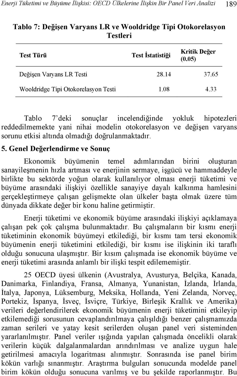 33 Tablo 7 deki sonuçlar incelendiğinde yokluk hipotezleri reddedilmemekte yani nihai modelin otokorelasyon ve değişen varyans sorunu etkisi altında olmadığı doğrulanmaktadır. 5.