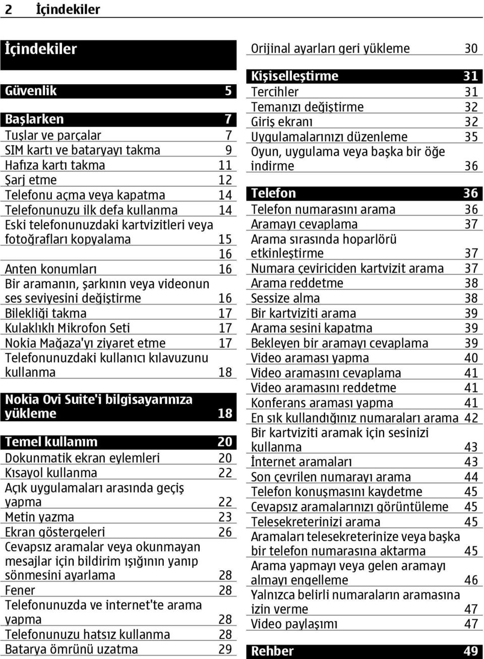 17 Nokia Mağaza'yı ziyaret etme 17 Telefonunuzdaki kullanıcı kılavuzunu kullanma 18 Nokia Ovi Suite'i bilgisayarınıza yükleme 18 Temel kullanım 20 Dokunmatik ekran eylemleri 20 Kısayol kullanma 22