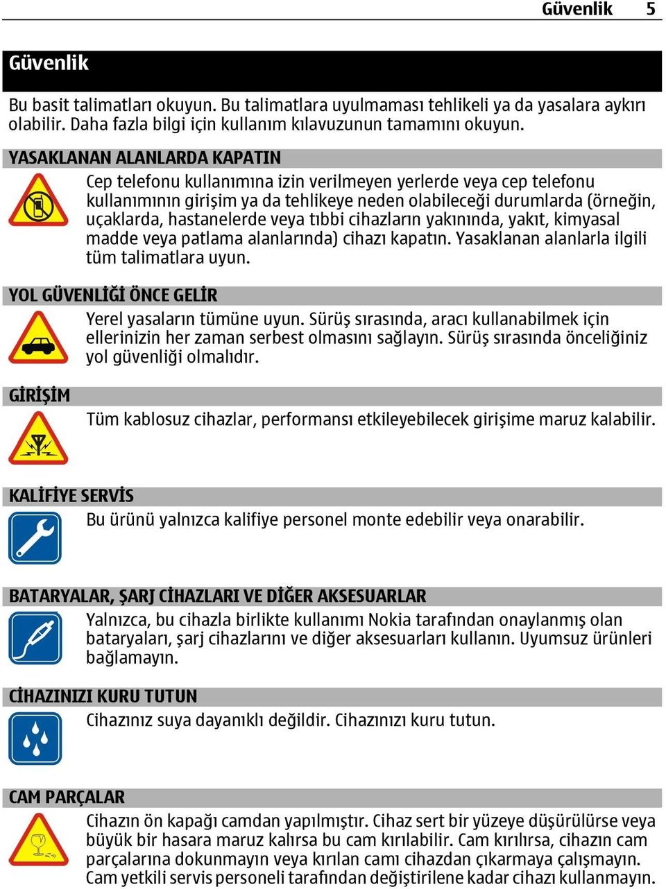 veya tıbbi cihazların yakınında, yakıt, kimyasal madde veya patlama alanlarında) cihazı kapatın. Yasaklanan alanlarla ilgili tüm talimatlara uyun. YOL GÜVENLİĞİ ÖNCE GELİR Yerel yasaların tümüne uyun.