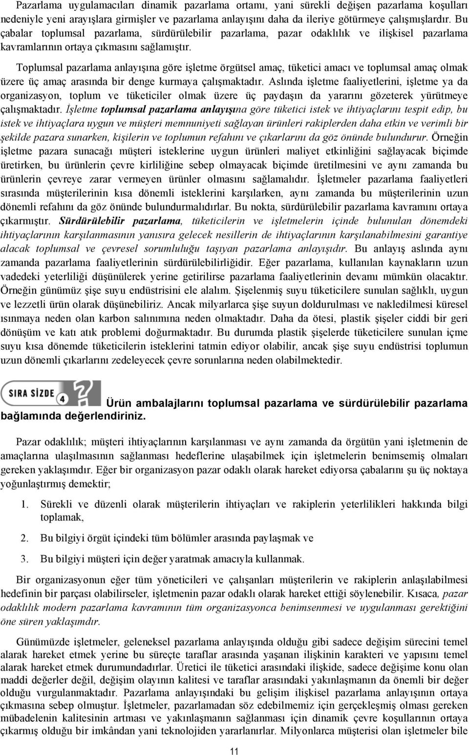 Toplumsal pazarlama anlayışına göre işletme örgütsel amaç, tüketici amacı ve toplumsal amaç olmak üzere üç amaç arasında bir denge kurmaya çalışmaktadır.