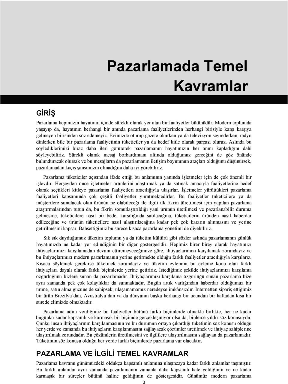 Evimizde oturup gazete okurken ya da televizyon seyrederken, radyo dinlerken bile bir pazarlama faaliyetinin tüketiciler ya da hedef kitle olarak parçası oluruz.