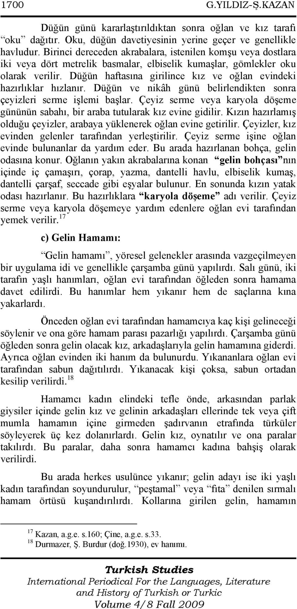 Düğün haftasına girilince kız ve oğlan evindeki hazırlıklar hızlanır. Düğün ve nikâh günü belirlendikten sonra çeyizleri serme iģlemi baģlar.