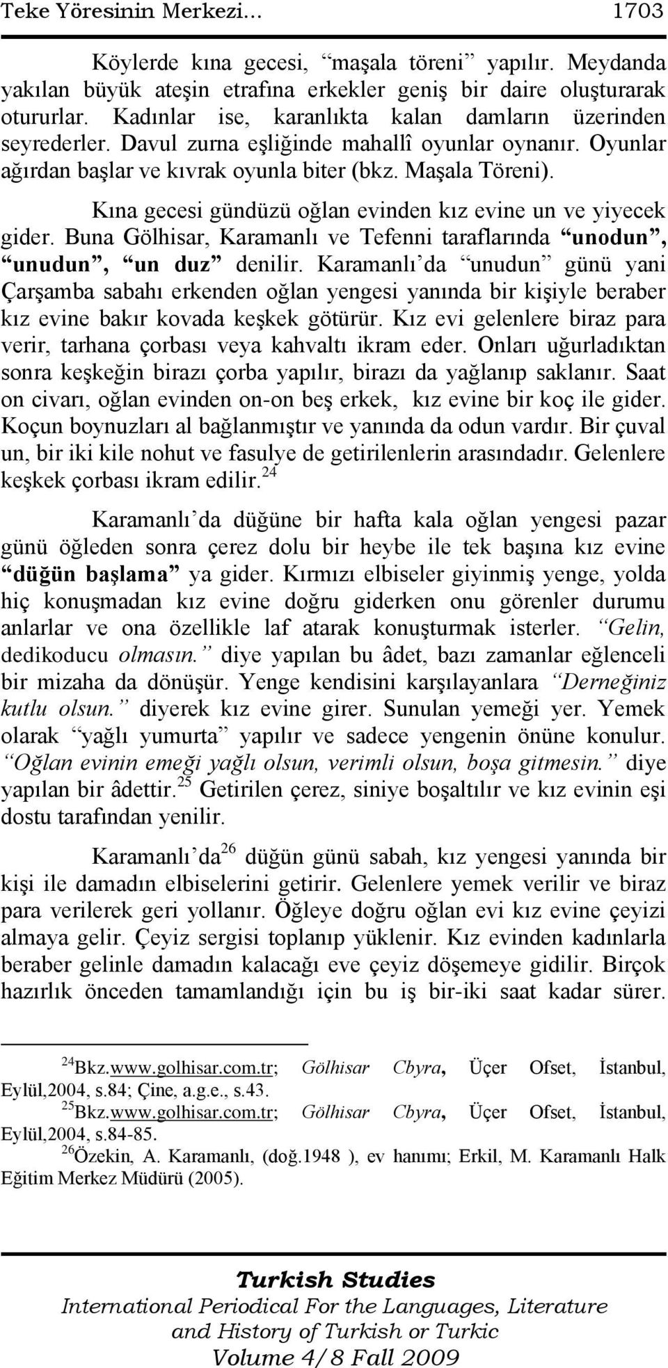 Kına gecesi gündüzü oğlan evinden kız evine un ve yiyecek gider. Buna Gölhisar, Karamanlı ve Tefenni taraflarında unodun, unudun, un duz denilir.