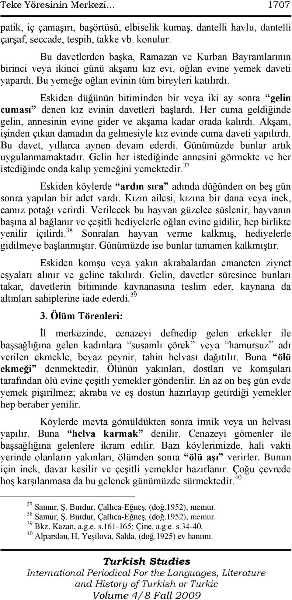 Eskiden düğünün bitiminden bir veya iki ay sonra gelin cuması denen kız evinin davetleri baģlardı. Her cuma geldiğinde gelin, annesinin evine gider ve akģama kadar orada kalırdı.