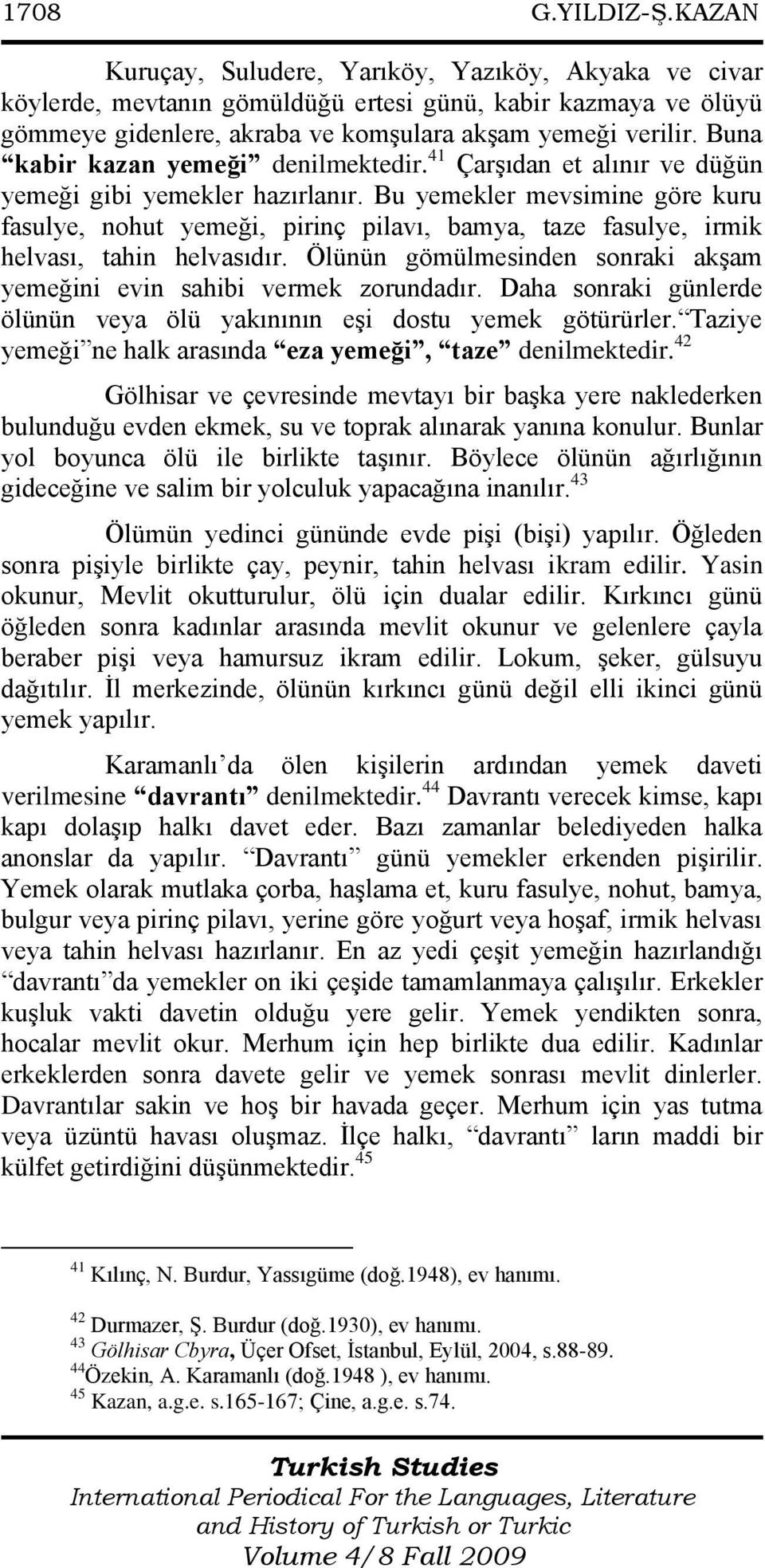 Bu yemekler mevsimine göre kuru fasulye, nohut yemeği, pirinç pilavı, bamya, taze fasulye, irmik helvası, tahin helvasıdır. Ölünün gömülmesinden sonraki akģam yemeğini evin sahibi vermek zorundadır.