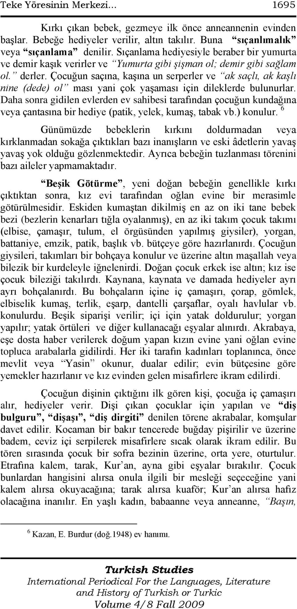 Çocuğun saçına, kaģına un serperler ve ak saçlı, ak kaşlı nine (dede) ol ması yani çok yaģaması için dileklerde bulunurlar.