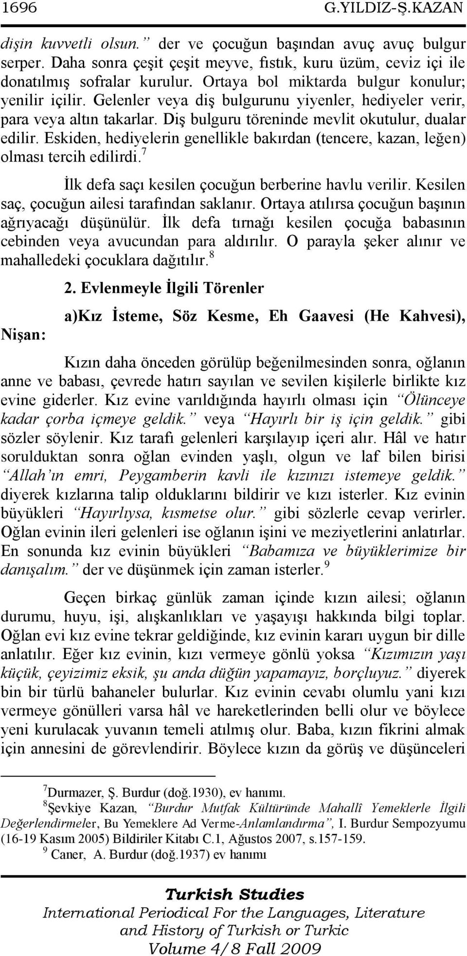 Eskiden, hediyelerin genellikle bakırdan (tencere, kazan, leğen) olması tercih edilirdi. 7 Ġlk defa saçı kesilen çocuğun berberine havlu verilir. Kesilen saç, çocuğun ailesi tarafından saklanır.