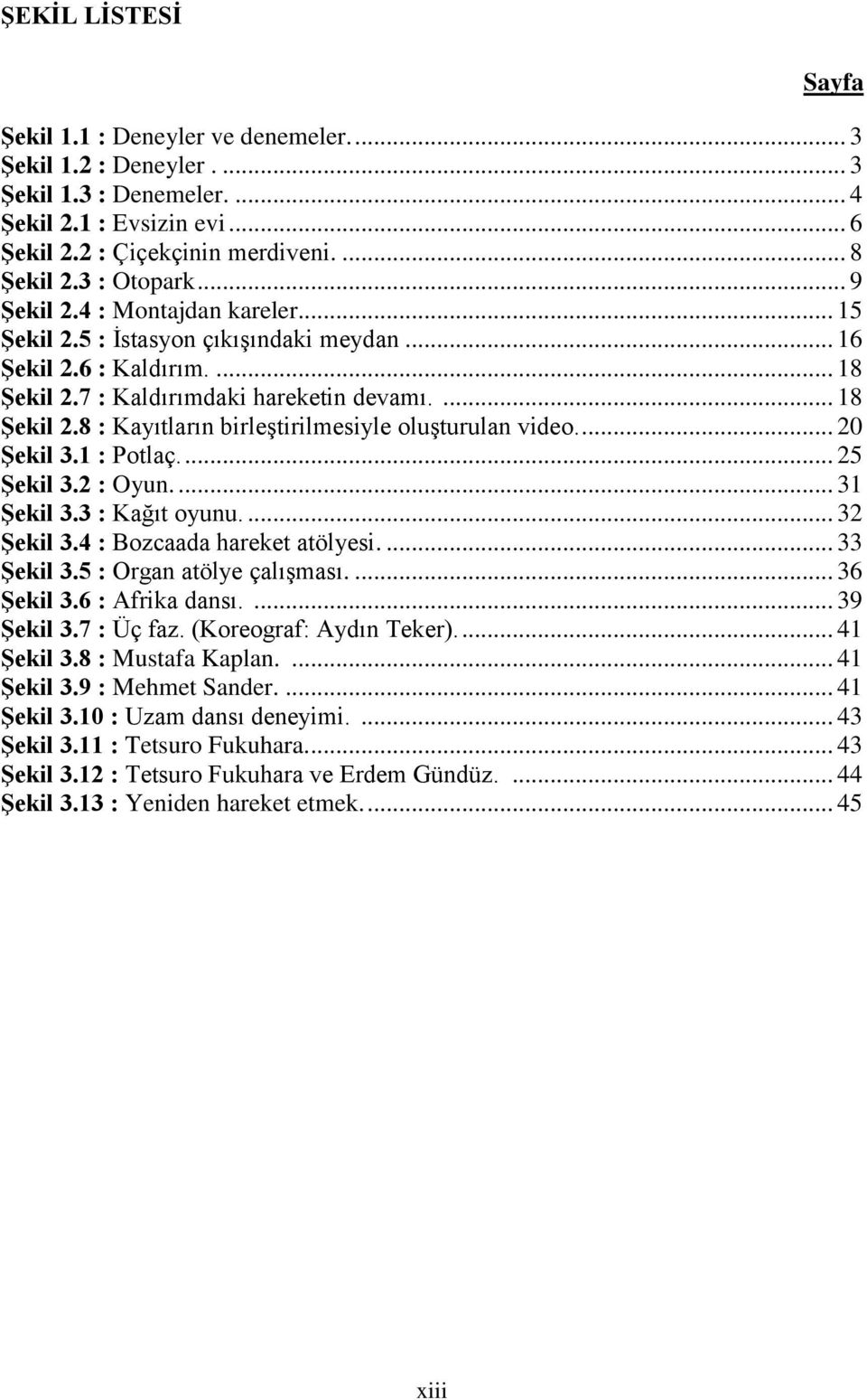 ... 20 Şekil 3.1 : Potlaç.... 25 Şekil 3.2 : Oyun.... 31 Şekil 3.3 : Kağıt oyunu.... 32 Şekil 3.4 : Bozcaada hareket atölyesi.... 33 Şekil 3.5 : Organ atölye çalışması.... 36 Şekil 3.6 : Afrika dansı.