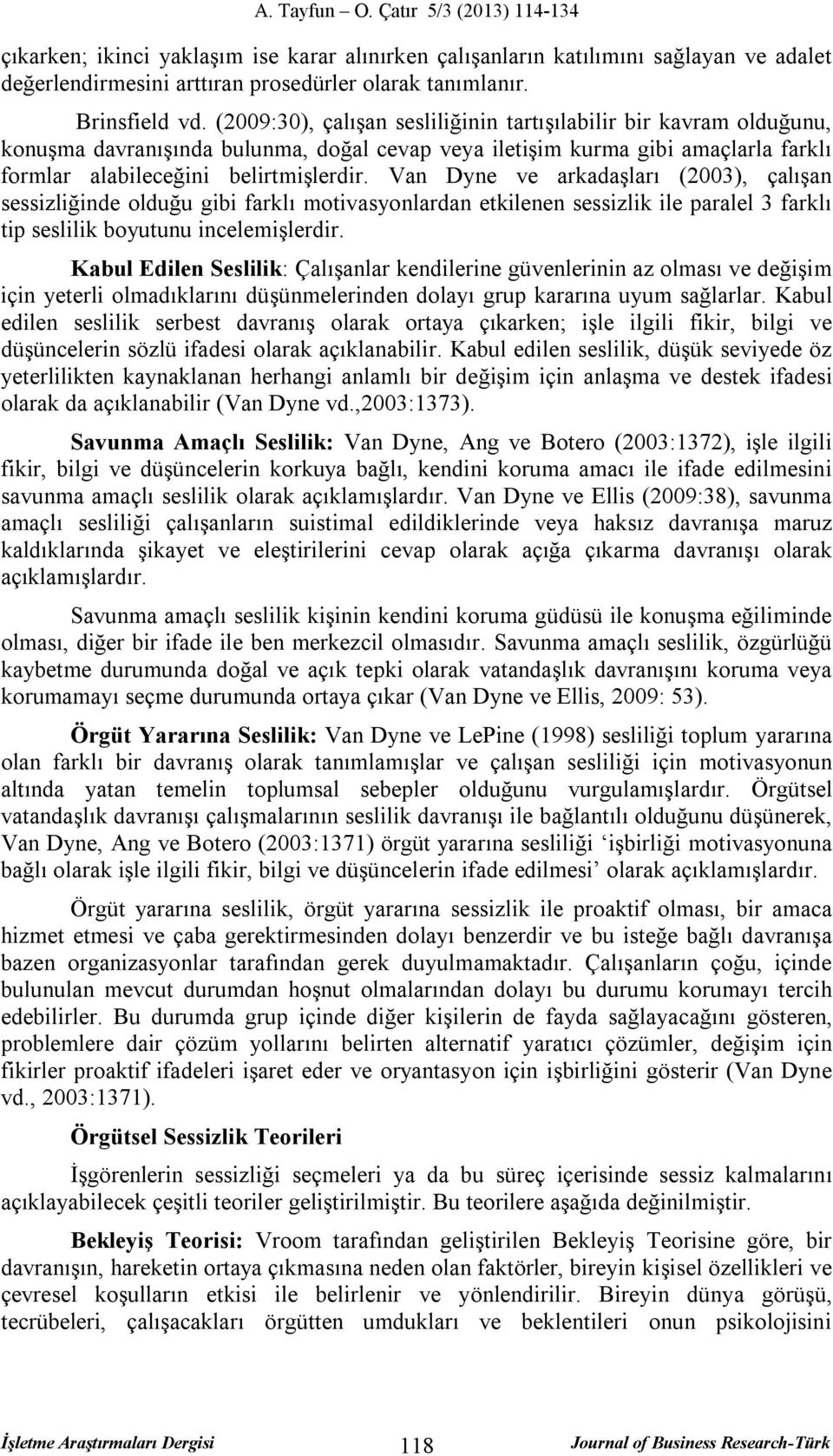 Van Dyne ve arkadaşları (2003), çalışan sessizliğinde olduğu gibi farklı motivasyonlardan etkilenen sessizlik ile paralel 3 farklı tip seslilik boyutunu incelemişlerdir.