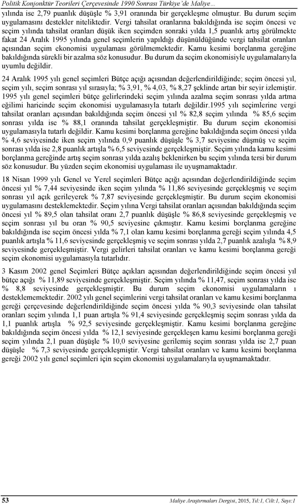 yapıldığı düşünüldüğünde vergi tahsilat oranları açısından seçim ekonomisi uygulaması görülmemektedir. Kamu kesimi borçlanma gereğine bakıldığında sürekli bir azalma söz konusudur.