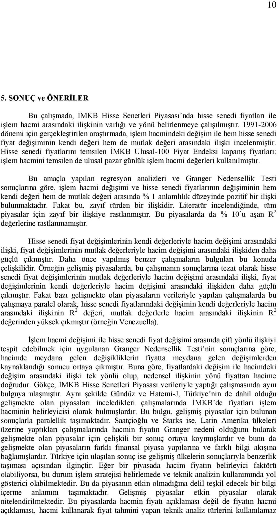 Hisse senedi fiyatlarını temsilen İMKB Ulusal-100 Fiyat Endeksi kapanış fiyatları; işlem hacmini temsilen de ulusal pazar günlük işlem hacmi değerleri kullanılmıştır.