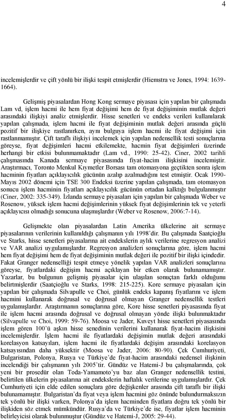 Hisse senetleri ve endeks verileri kullanılarak yapılan çalışmada, işlem hacmi ile fiyat değişiminin mutlak değeri arasında güçlü pozitif bir ilişkiye rastlanırken, aynı bulguya işlem hacmi ile fiyat