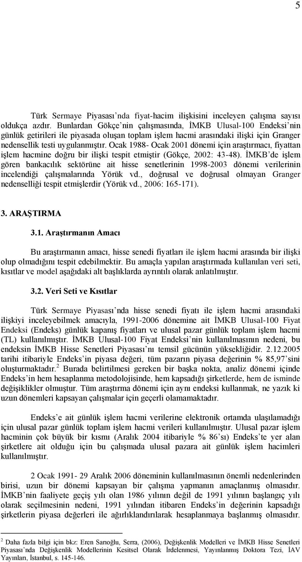 Ocak 1988- Ocak 2001 dönemi için araştırmacı, fiyattan işlem hacmine doğru bir ilişki tespit etmiştir (Gökçe, 2002: 43-48).