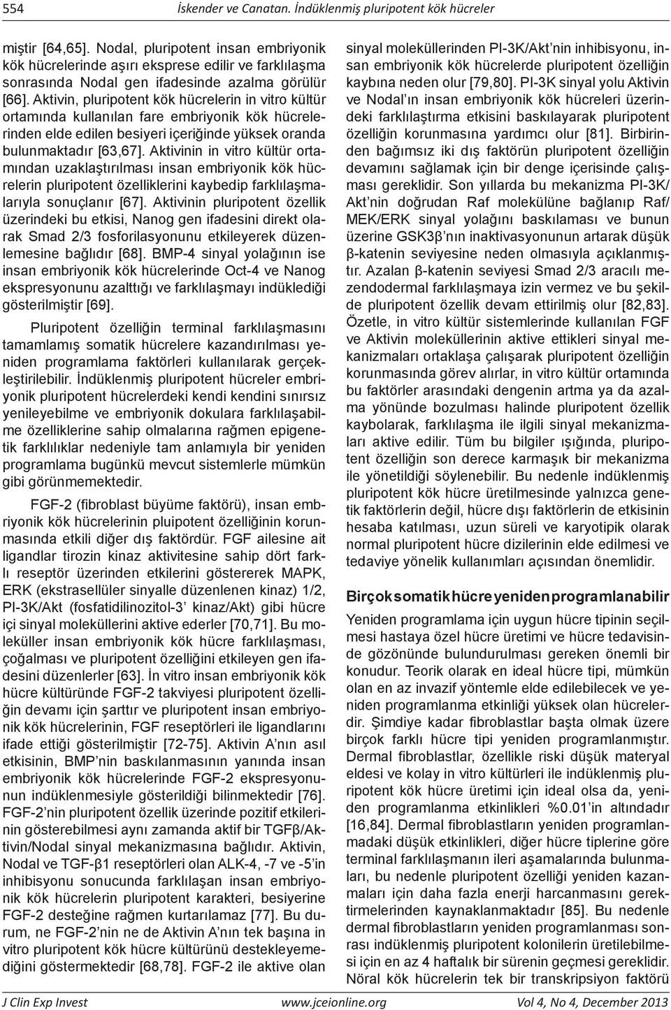 Aktivin, pluripotent kök hücrelerin in vitro kültür ortamında kullanılan fare embriyonik kök hücrelerinden elde edilen besiyeri içeriğinde yüksek oranda bulunmaktadır [63,67].