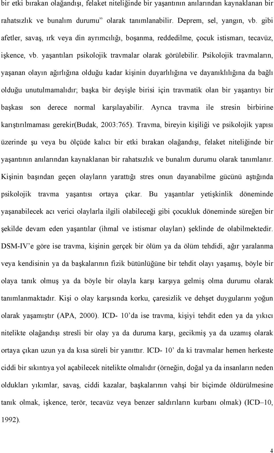 Psikolojik travmaların, yaşanan olayın ağırlığına olduğu kadar kişinin duyarlılığına ve dayanıklılığına da bağlı olduğu unutulmamalıdır; başka bir deyişle birisi için travmatik olan bir yaşantıyı bir