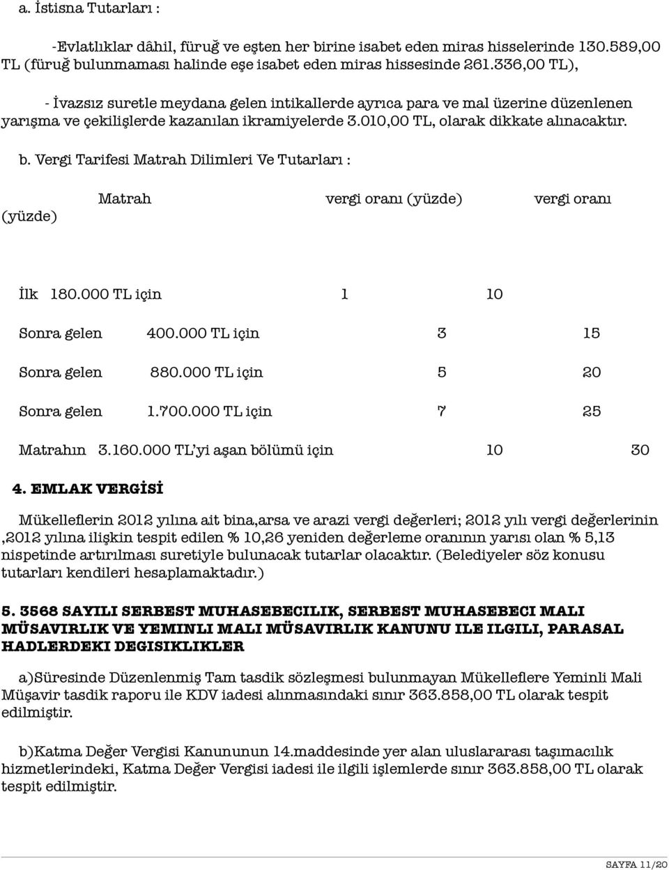 Vergi Tarifesi Matrah Dilimleri Ve Tutarları : Matrah vergi oranı (yüzde) vergi oranı (yüzde) İlk 180.000 TL için 1 10 Sonra gelen 400.000 TL için 3 15 Sonra gelen 880.000 TL için 5 20 Sonra gelen 1.