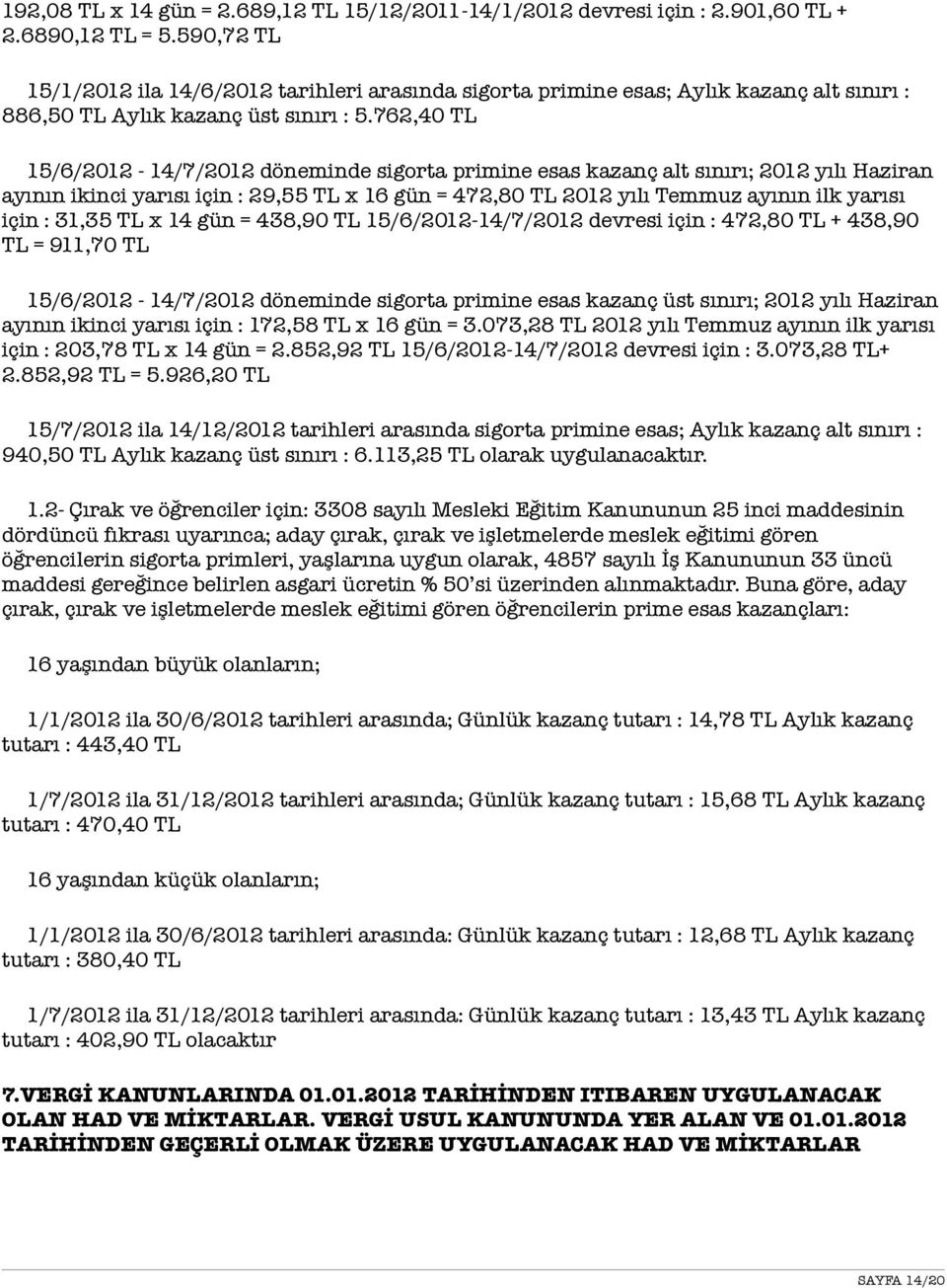 762,40 TL 15/6/2012-14/7/2012 döneminde sigorta primine esas kazanç alt sınırı; 2012 yılı Haziran ayının ikinci yarısı için : 29,55 TL x 16 gün = 472,80 TL 2012 yılı Temmuz ayının ilk yarısı için :