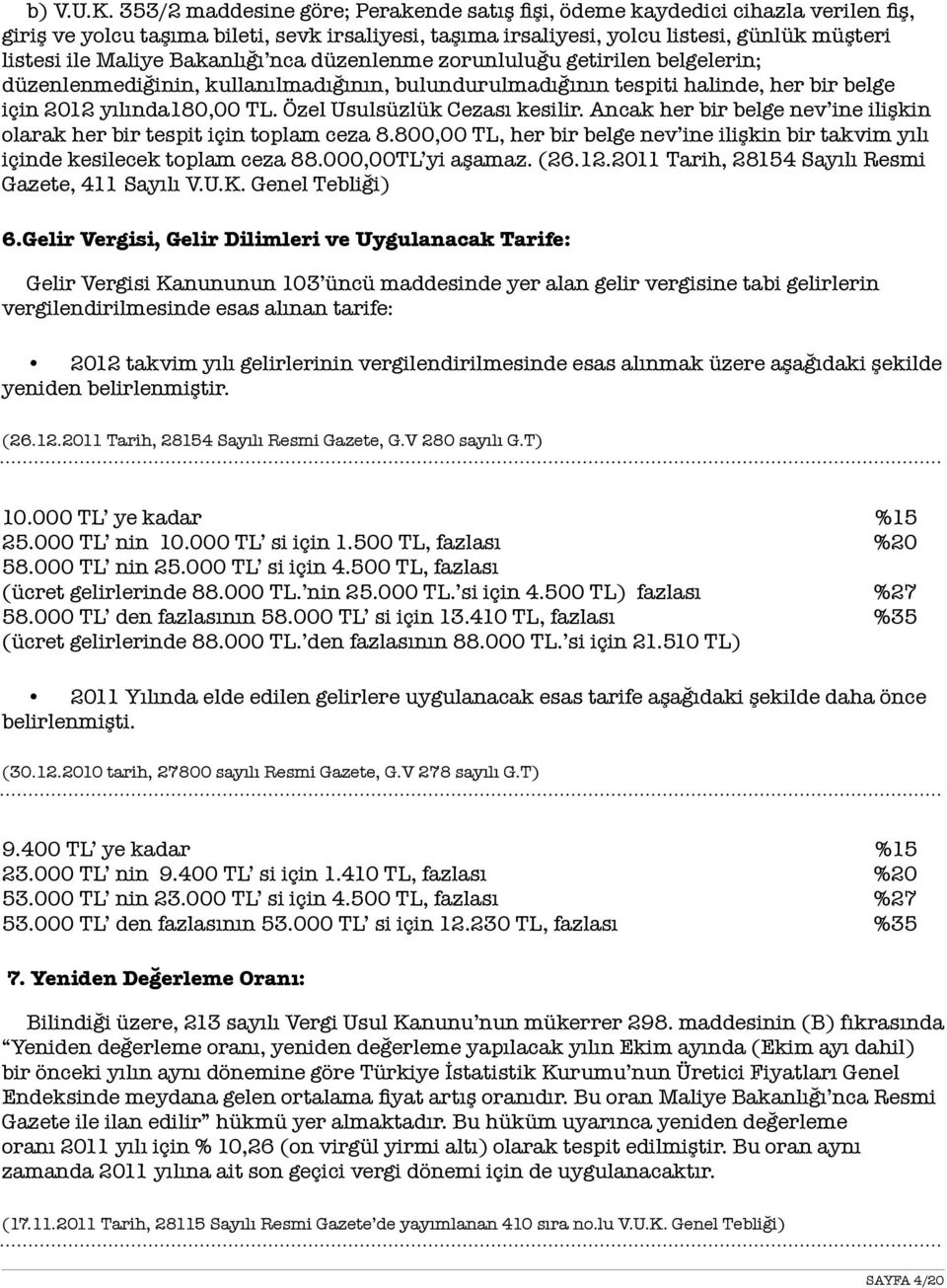 Bakanlığı nca düzenlenme zorunluluğu getirilen belgelerin; düzenlenmediğinin, kullanılmadığının, bulundurulmadığının tespiti halinde, her bir belge için 2012 yılında180,00 TL.