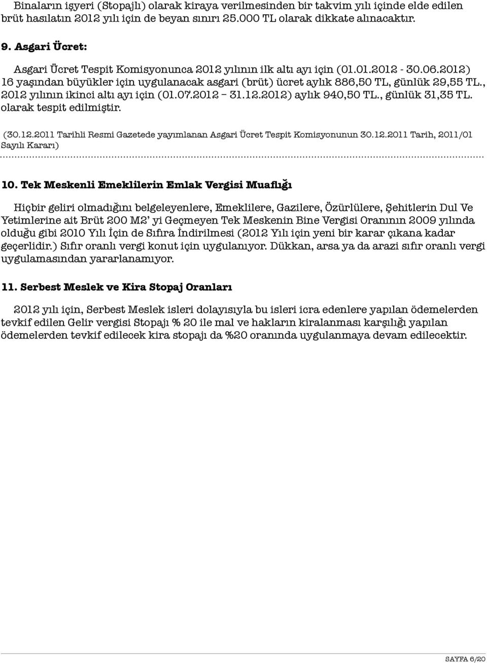 , 2012 yılının ikinci altı ayı için (01.07.2012 31.12.2012) aylık 940,50 TL., günlük 31,35 TL. olarak tespit edilmiştir. (30.12.2011 Tarihli Resmi Gazetede yayımlanan Asgari Ücret Tespit Komisyonunun 30.