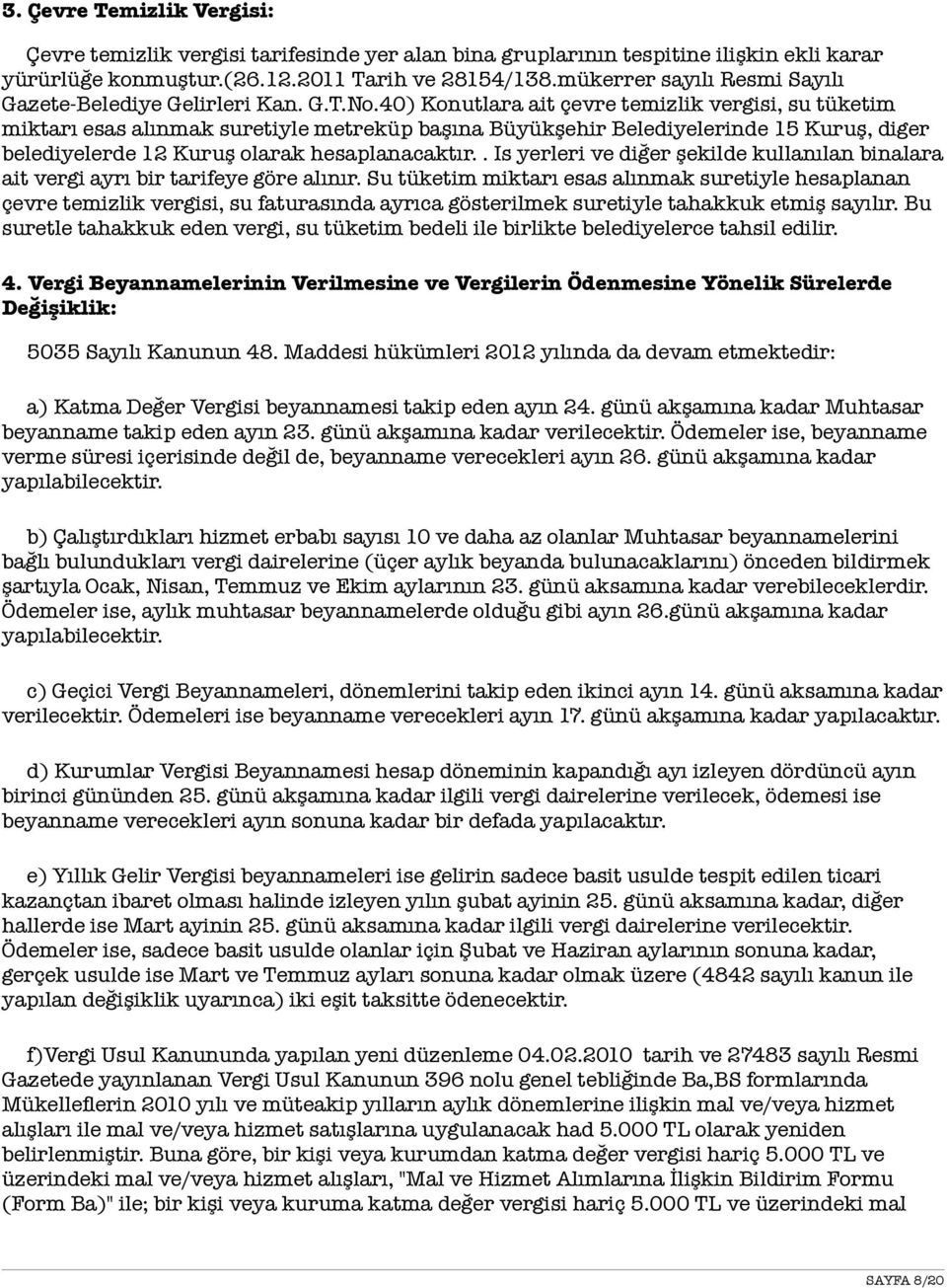 40) Konutlara ait çevre temizlik vergisi, su tüketim miktarı esas alınmak suretiyle metreküp başına Büyükşehir Belediyelerinde 15 Kuruş, diger belediyelerde 12 Kuruş olarak hesaplanacaktır.