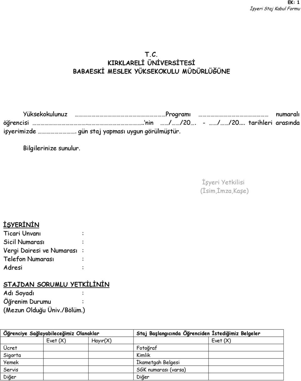 İşyeri Yetkilisi (İsim,İmza,Kaşe) İŞYERİNİN Ticari Unvanı : Sicil Numarası : Vergi Dairesi ve Numarası : Telefon Numarası : Adresi : STAJDAN SORUMLU YETKİLİNİN Adı Soyadı