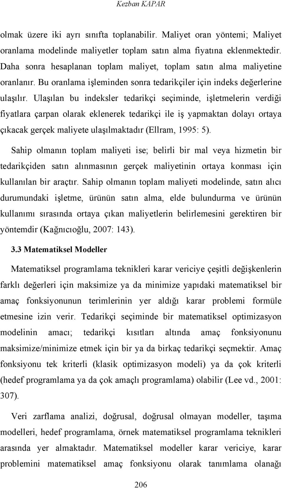 Ulaşılan bu indeksler tedarikçi seçiminde, işletmelerin verdiği fiyatlara çarpan olarak eklenerek tedarikçi ile iş yapmaktan dolayı ortaya çıkacak gerçek maliyete ulaşılmaktadır (Ellram, 1995: 5).