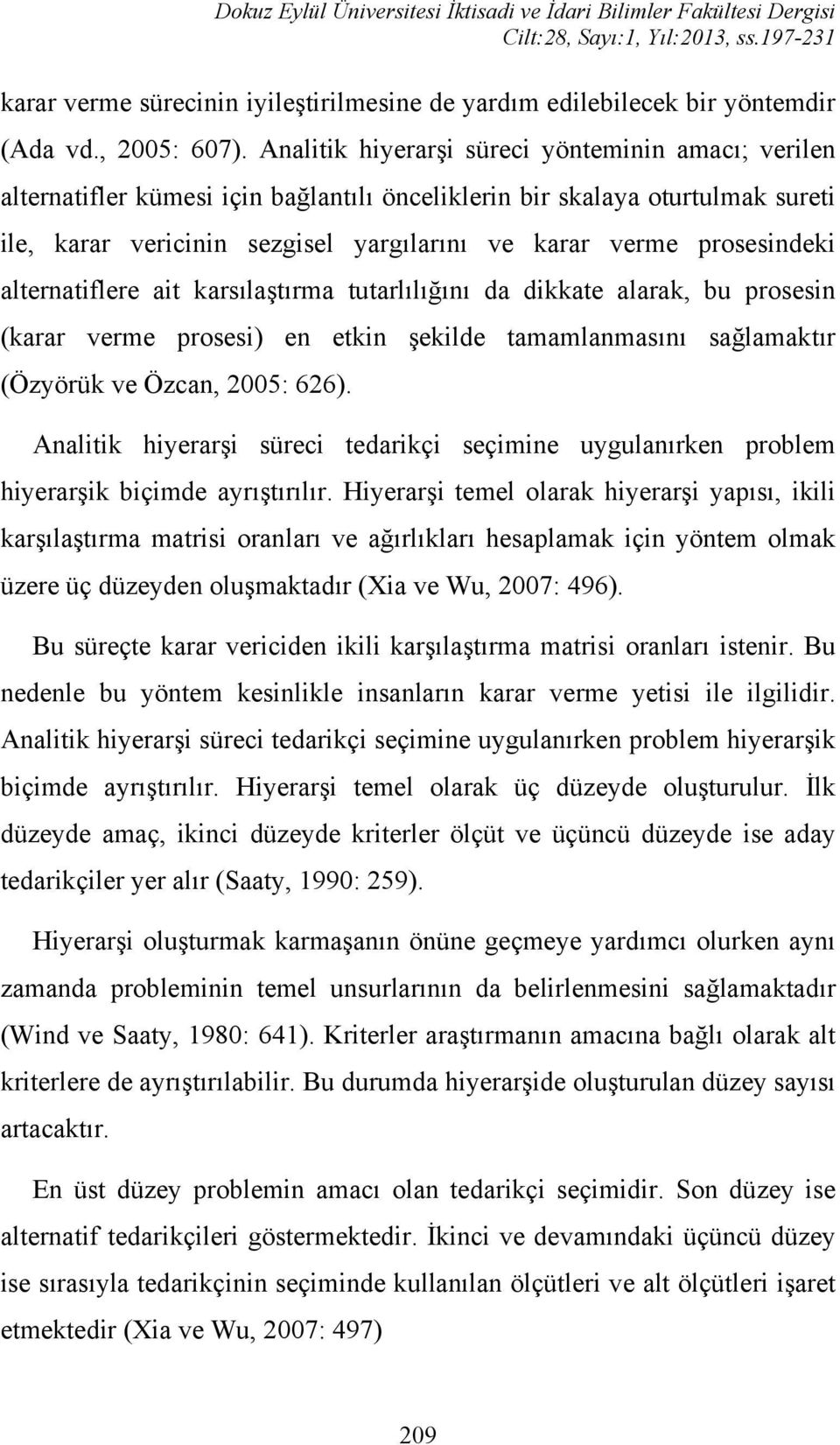 Analitik hiyerarşi süreci yönteminin amacı; verilen alternatifler kümesi için bağlantılı önceliklerin bir skalaya oturtulmak sureti ile, karar vericinin sezgisel yargılarını ve karar verme