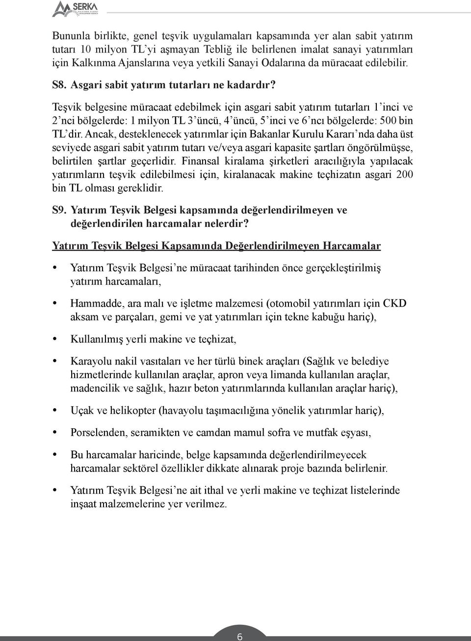 Teşvik belgesine müracaat edebilmek için asgari sabit yatırım tutarları 1 inci ve 2 nci bölgelerde: 1 milyon TL 3 üncü, 4 üncü, 5 inci ve 6 ncı bölgelerde: 500 bin TL dir.