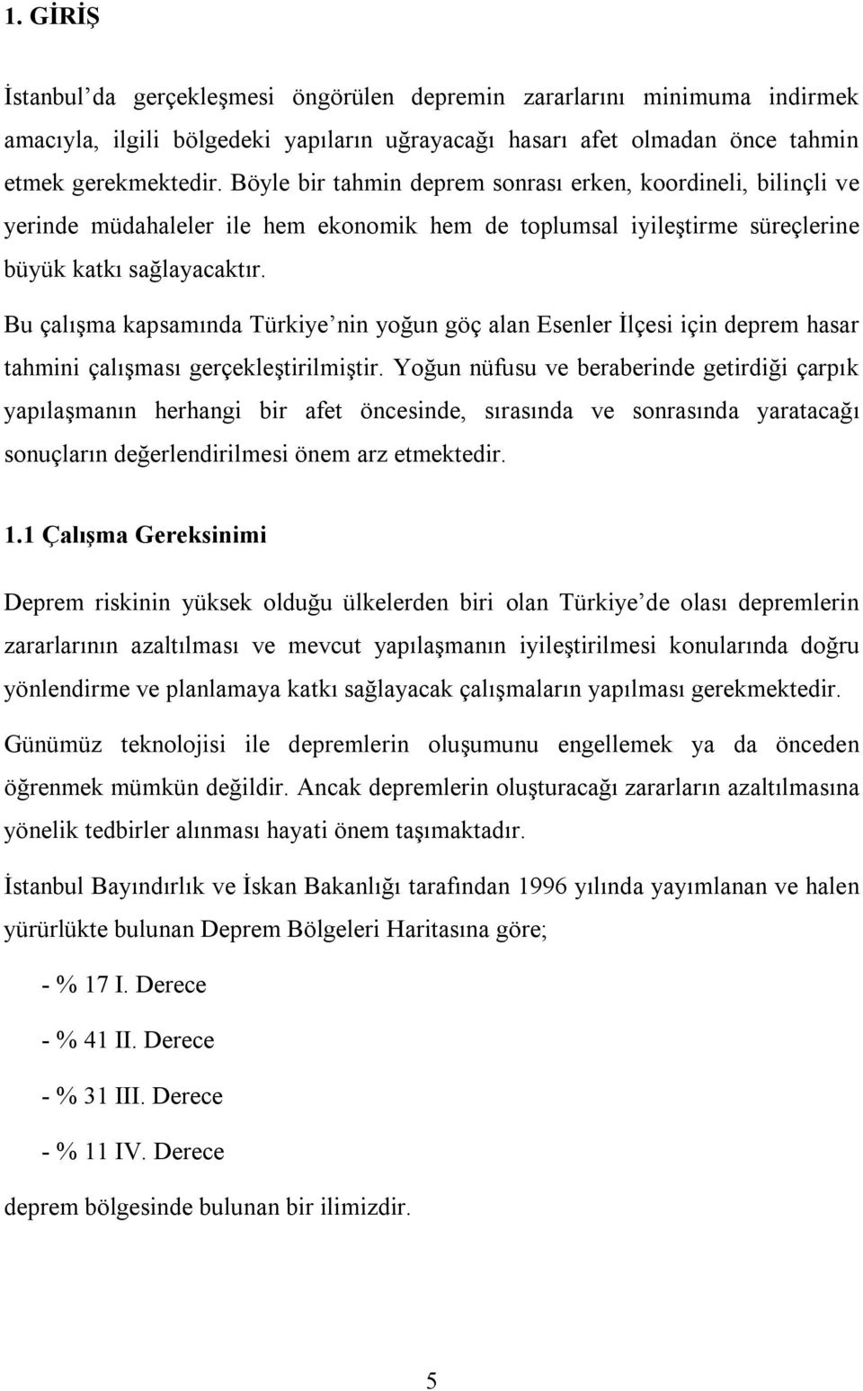 Bu çalışma kapsamında Türkiye nin yoğun göç alan Esenler İlçesi için deprem hasar tahmini çalışması gerçekleştirilmiştir.