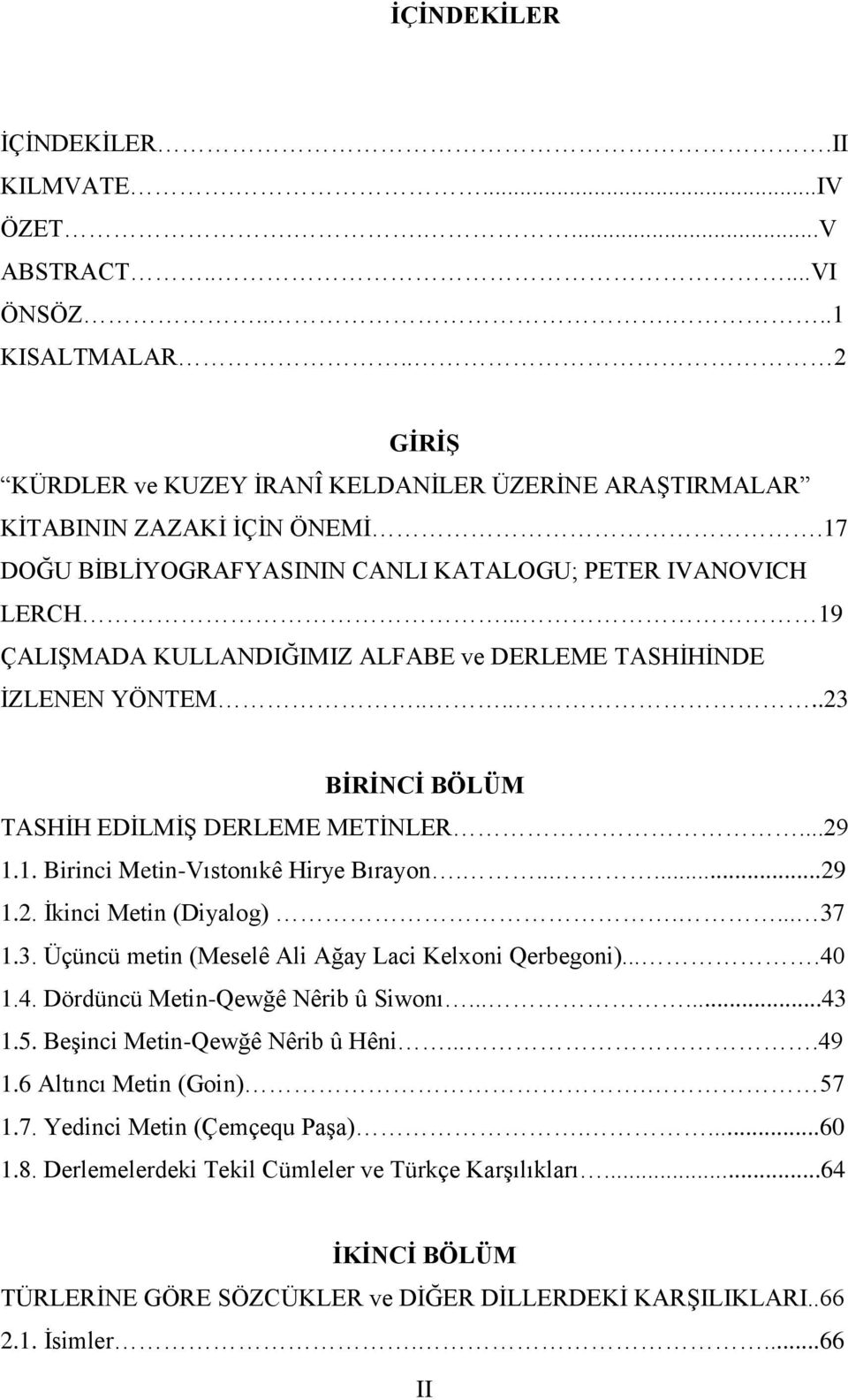 1. Birinci Metin-Vıstonıkê Hirye Bırayon.......29 1.2. İkinci Metin (Diyalog).... 37 1.3. Üçüncü metin (Meselê Ali Ağay Laci Kelxoni Qerbegoni)....40 1.4. Dördüncü Metin-Qewğê Nêrib û Siwonı......43 1.