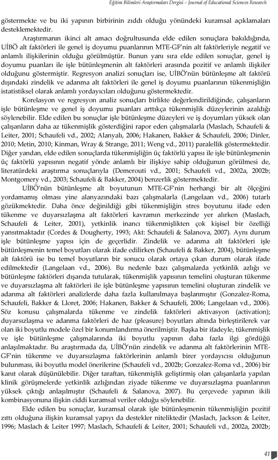 olduğu görülmüştür. Bunun yanı sıra elde edilen sonuçlar, genel iş doyumu puanları ile işle bütünleşmenin alt faktörleri arasında pozitif ve anlamlı ilişkiler olduğunu göstermiştir.