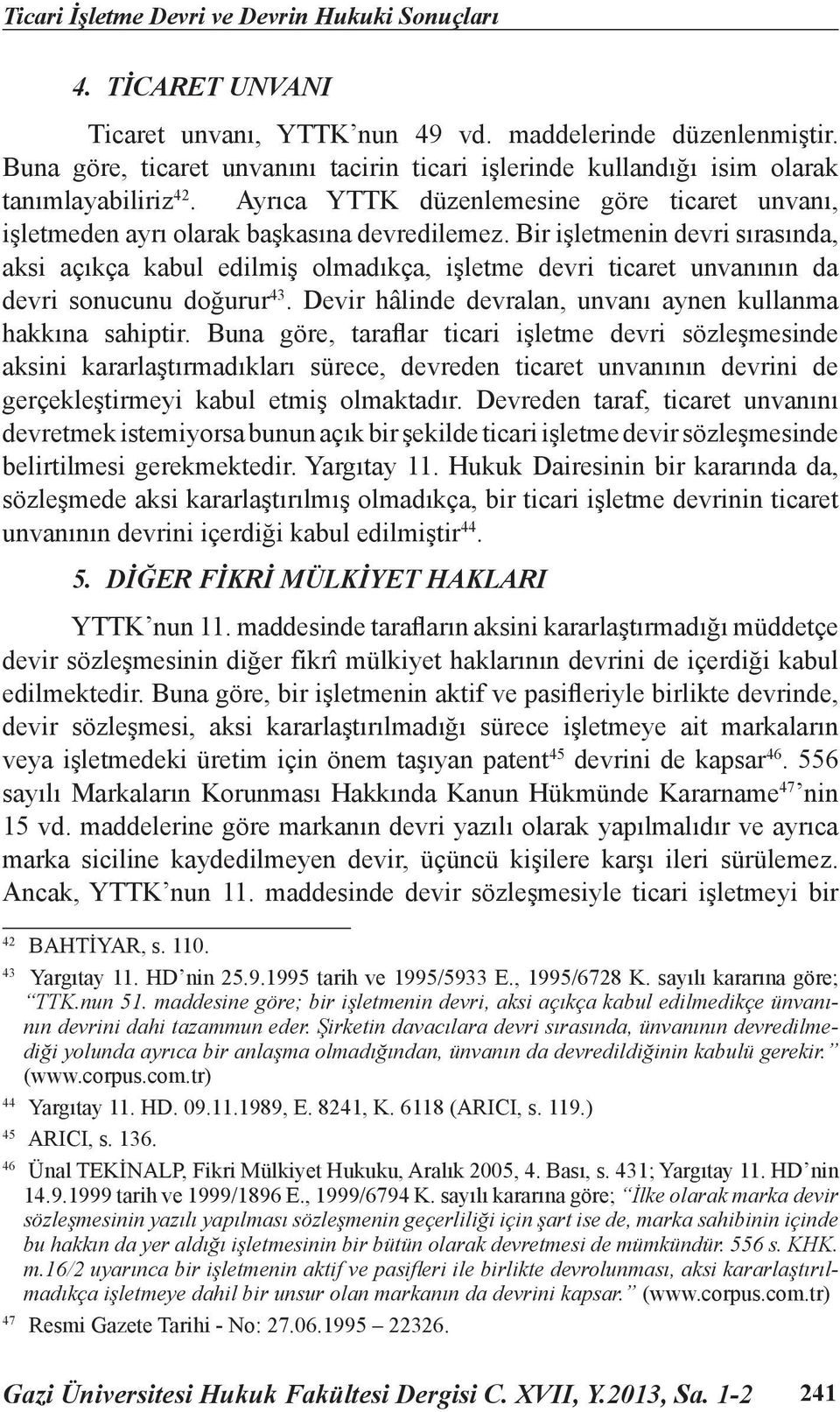 Bir işletmenin devri sırasında, aksi açıkça kabul edilmiş olmadıkça, işletme devri ticaret unvanının da devri sonucunu doğurur 43. Devir hâlinde devralan, unvanı aynen kullanma hakkına sahiptir.